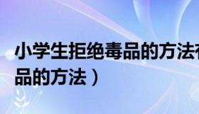 小学生拒绝毒品的方法有几种（小学生拒绝毒品的方法）