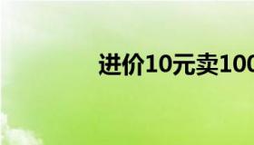 进价10元卖100元（进价）