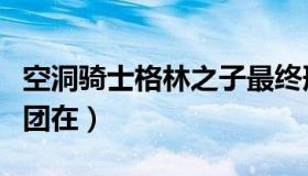 空洞骑士格林之子最终形态（空洞骑士格林剧团在）