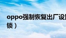 oppo强制恢复出厂设置方法（oppo强制解锁）