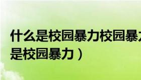 什么是校园暴力校园暴力包括哪些内容（什么是校园暴力）