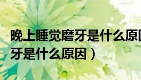 晚上睡觉磨牙是什么原因造成的（晚上睡觉磨牙是什么原因）