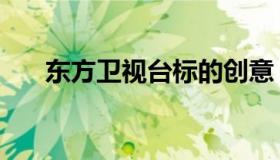 东方卫视台标的创意（东方卫视台标）