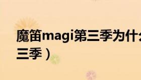 魔笛magi第三季为什么不出（魔笛magi第三季）