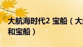 大航海时代2 宝船（大航海时代2如何得到郑和宝船）