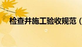 检查井施工验收规范（检查井施工方案）