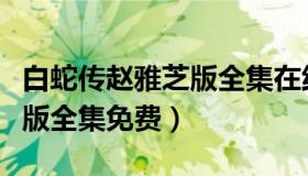 白蛇传赵雅芝版全集在线播放（白蛇传赵雅芝版全集免费）