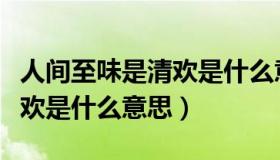 人间至味是清欢是什么意思啊（人间至味是清欢是什么意思）