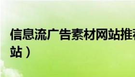 信息流广告素材网站推荐（信息流广告素材网站）