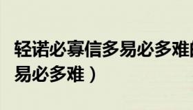 轻诺必寡信多易必多难的读音（轻诺必寡信多易必多难）