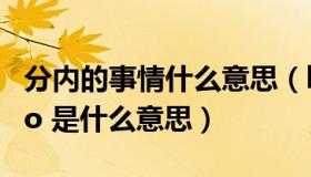 分内的事情什么意思（ldquo 分内之事 rdquo 是什么意思）