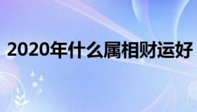 2020年什么属相财运好（2020年什么属相）