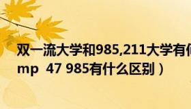 双一流大学和985,211大学有何区别（双一流大学和211 amp  47 985有什么区别）