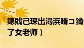 鎴戝己琛岀潯浜嗗コ鑰佸笀婕敾（我强行睡了女老师）