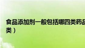 食品添加剂一般包括哪四类药品（食品添加剂一般包括哪四类）