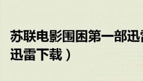 苏联电影围困第一部迅雷下载（围困苏联电影迅雷下载）