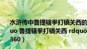 水浒传中鲁提辖拳打镇关西的提辖是什么意思（水浒传  ldquo 鲁提辖拳打镇关西 rdquo 中 鲁提辖为什么要打镇关西_360）