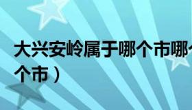 大兴安岭属于哪个市哪个区（大兴安岭属于哪个市）