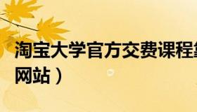 淘宝大学官方交费课程靠谱吗（淘宝大学官方网站）