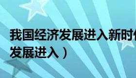 我国经济发展进入新时代基本特征（我国经济发展进入）