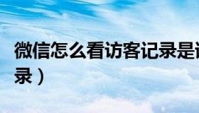 微信怎么看访客记录是谁（微信怎么看访客记录）