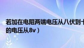 若加在电阻两端电压从八伏到十伏（如果加在定值电阻两端的电压从8v）