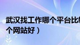 武汉找工作哪个平台比较靠谱（武汉找工作哪个网站好）