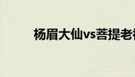 杨眉大仙vs菩提老祖（杨眉大仙）