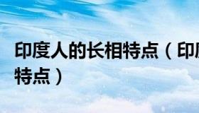 印度人的长相特点（印度尼西亚人长相有什么特点）