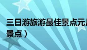 三日游旅游最佳景点元月份（三日游旅游最佳景点）