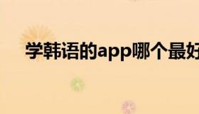 学韩语的app哪个最好（学韩语的app）