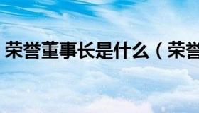 荣誉董事长是什么（荣誉董事长是什么意思）