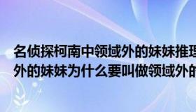 名侦探柯南中领域外的妹妹推理是哪一集（名侦探柯南领域外的妹妹为什么要叫做领域外的妹妹）