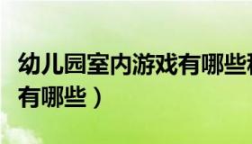 幼儿园室内游戏有哪些种类（幼儿园室内游戏有哪些）