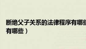 断绝父子关系的法律程序有哪些（断绝父子关系的法律程序有哪些）