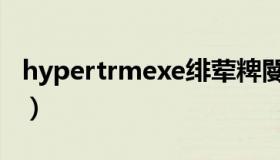 hypertrmexe绯荤粺閿欒（hypertrm exe）