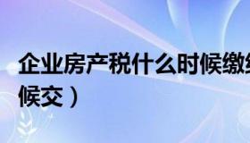 企业房产税什么时候缴纳（企业房产税什么时候交）