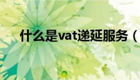 什么是vat递延服务（什么是VAT NO）