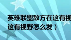 英雄联盟敌方在这有视野怎么发（lol敌方在这有视野怎么发）