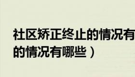 社区矫正终止的情况有哪些?（社区矫正终止的情况有哪些）