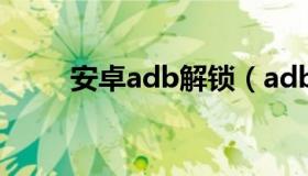 安卓adb解锁（adb rar解锁手机）