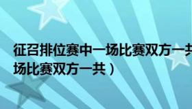 征召排位赛中一场比赛双方一共打多少场（征召排位赛中一场比赛双方一共）