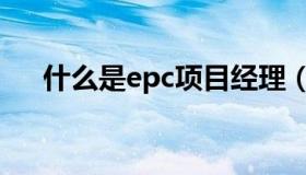 什么是epc项目经理（什么是epc项目）