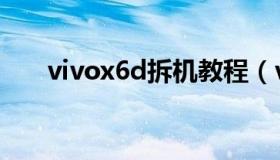 vivox6d拆机教程（vivox6d多少钱）