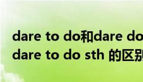 dare to do和dare doing（dare do sth 和dare to do sth 的区别）