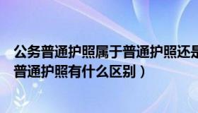 公务普通护照属于普通护照还是公务护照（公务护照和公务普通护照有什么区别）