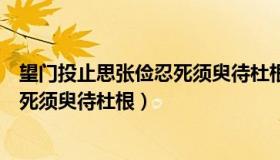 望门投止思张俭忍死须臾待杜根的意思（望门投止思张俭忍死须臾待杜根）