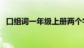 口组词一年级上册两个字（口组词有哪些）