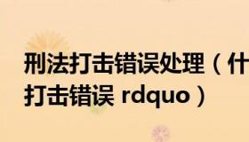 刑法打击错误处理（什么叫 ldquo 刑法上的打击错误 rdquo）