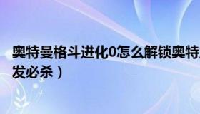 奥特曼格斗进化0怎么解锁奥特之父（奥特曼格斗进化0怎么发必杀）